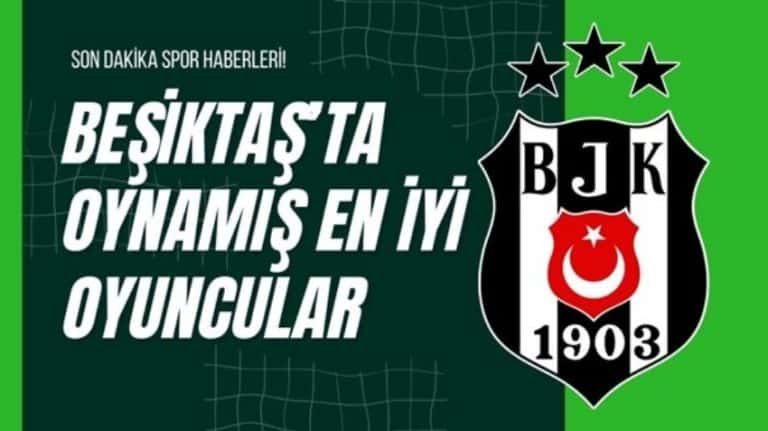 beşiktaş’ta oynamış en i̇yi oyuncular